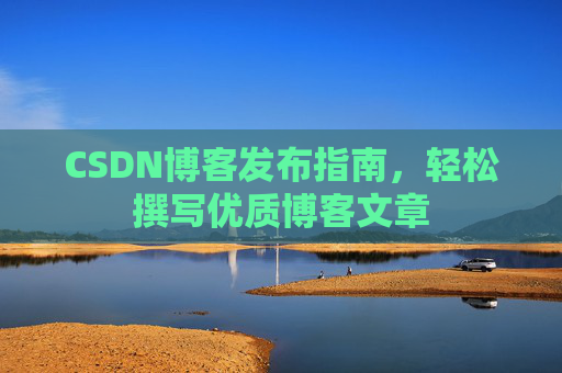 CSDN博客发布指南，轻松撰写优质博客文章